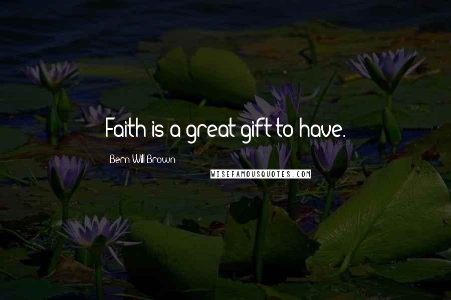 Bern Will Brown Quotes: Faith is a great gift to have.