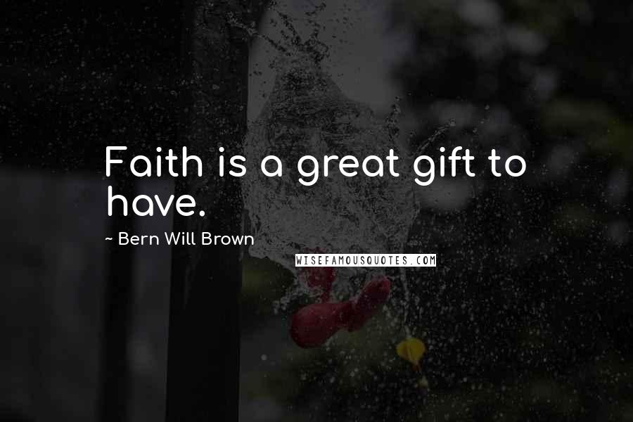 Bern Will Brown Quotes: Faith is a great gift to have.