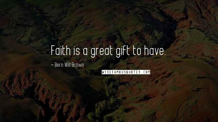 Bern Will Brown Quotes: Faith is a great gift to have.