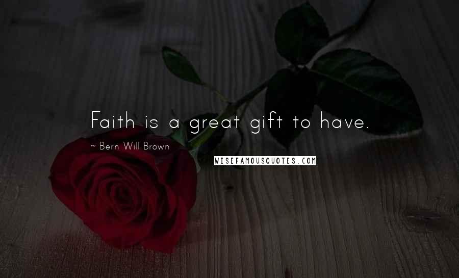 Bern Will Brown Quotes: Faith is a great gift to have.