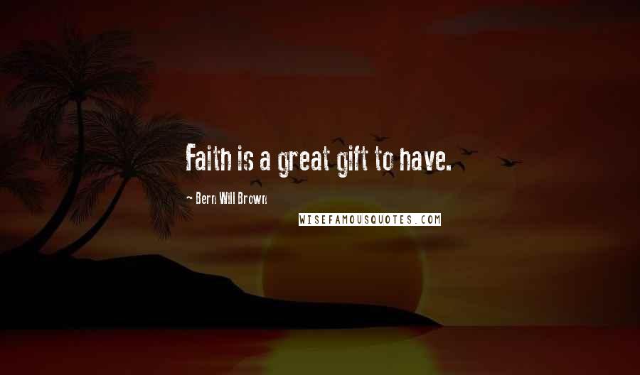 Bern Will Brown Quotes: Faith is a great gift to have.