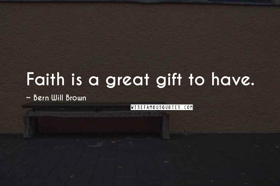 Bern Will Brown Quotes: Faith is a great gift to have.