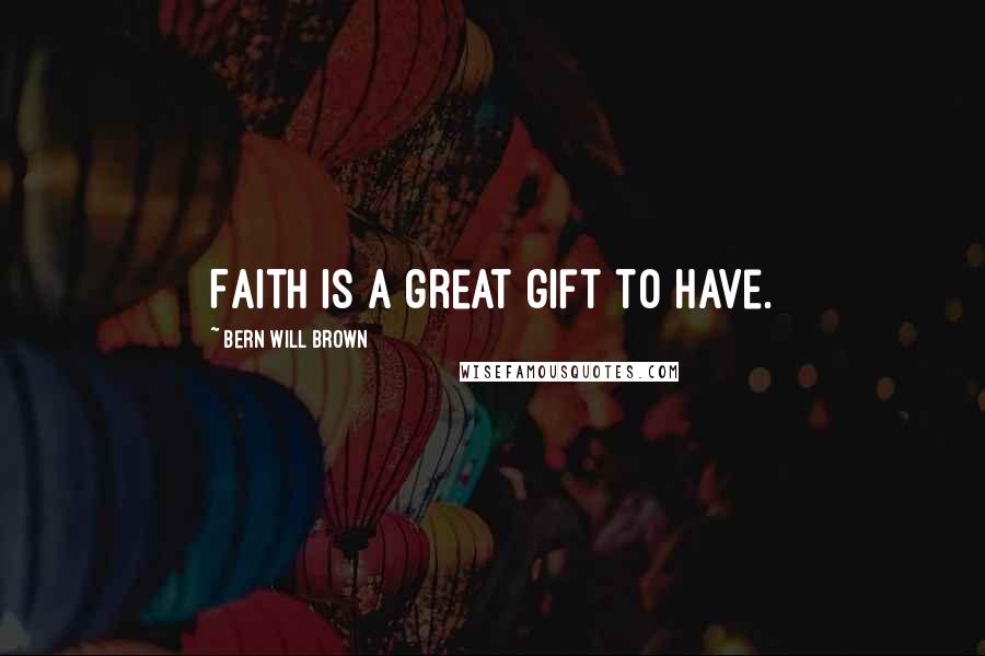 Bern Will Brown Quotes: Faith is a great gift to have.