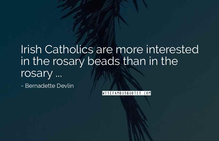 Bernadette Devlin Quotes: Irish Catholics are more interested in the rosary beads than in the rosary ...