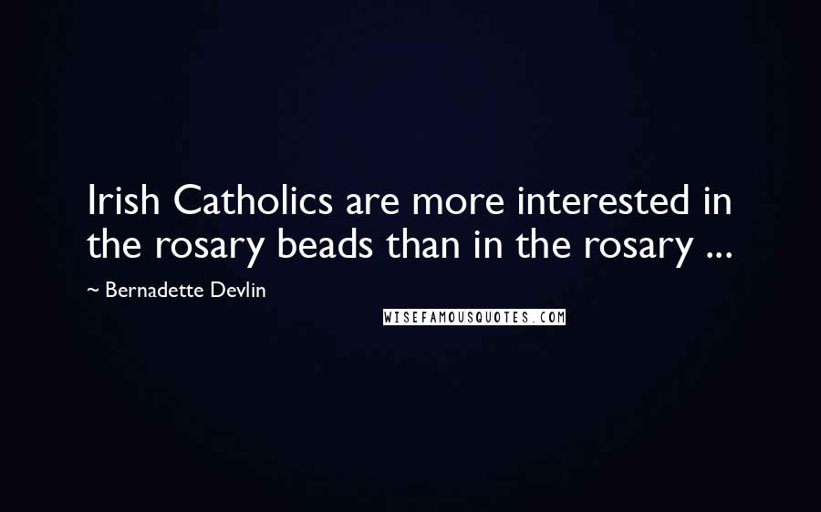 Bernadette Devlin Quotes: Irish Catholics are more interested in the rosary beads than in the rosary ...