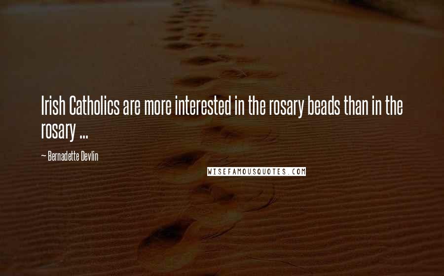 Bernadette Devlin Quotes: Irish Catholics are more interested in the rosary beads than in the rosary ...