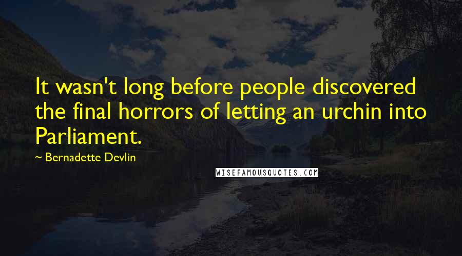 Bernadette Devlin Quotes: It wasn't long before people discovered the final horrors of letting an urchin into Parliament.