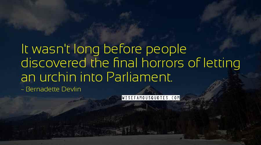 Bernadette Devlin Quotes: It wasn't long before people discovered the final horrors of letting an urchin into Parliament.