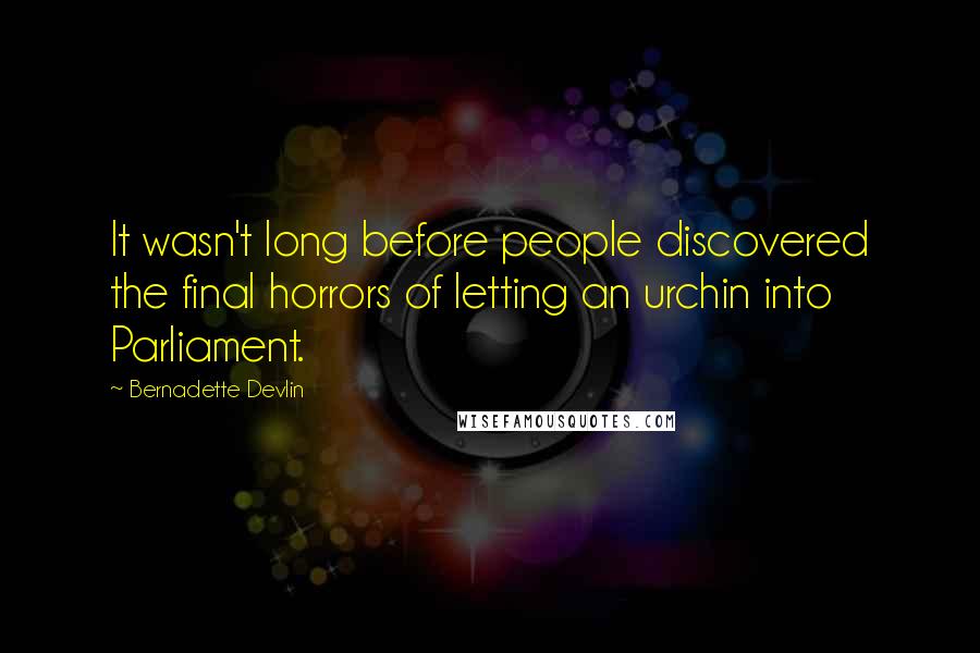 Bernadette Devlin Quotes: It wasn't long before people discovered the final horrors of letting an urchin into Parliament.