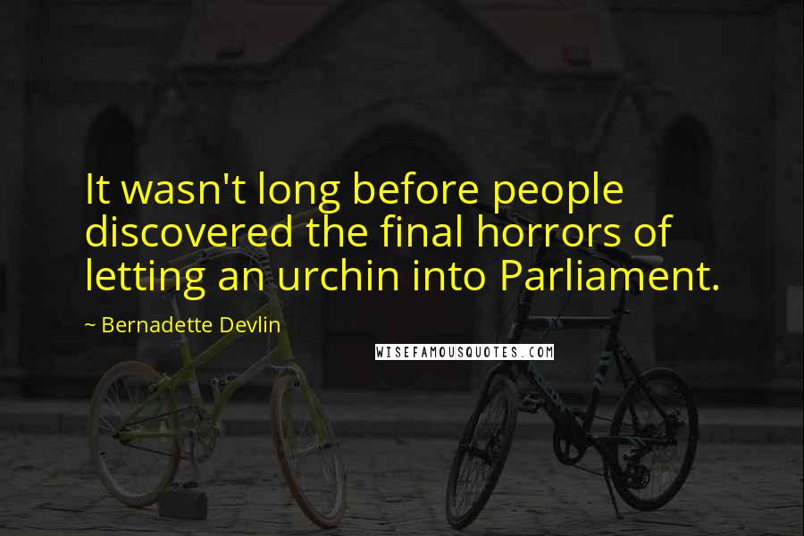 Bernadette Devlin Quotes: It wasn't long before people discovered the final horrors of letting an urchin into Parliament.