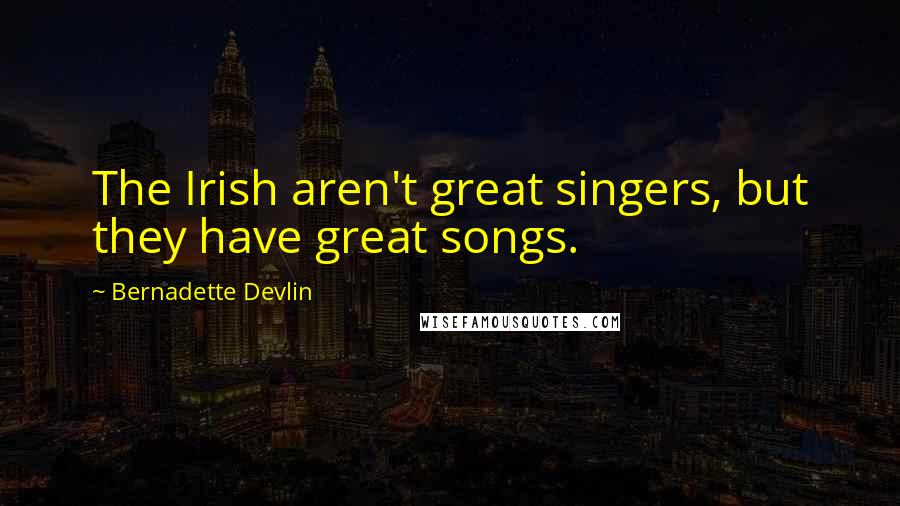 Bernadette Devlin Quotes: The Irish aren't great singers, but they have great songs.