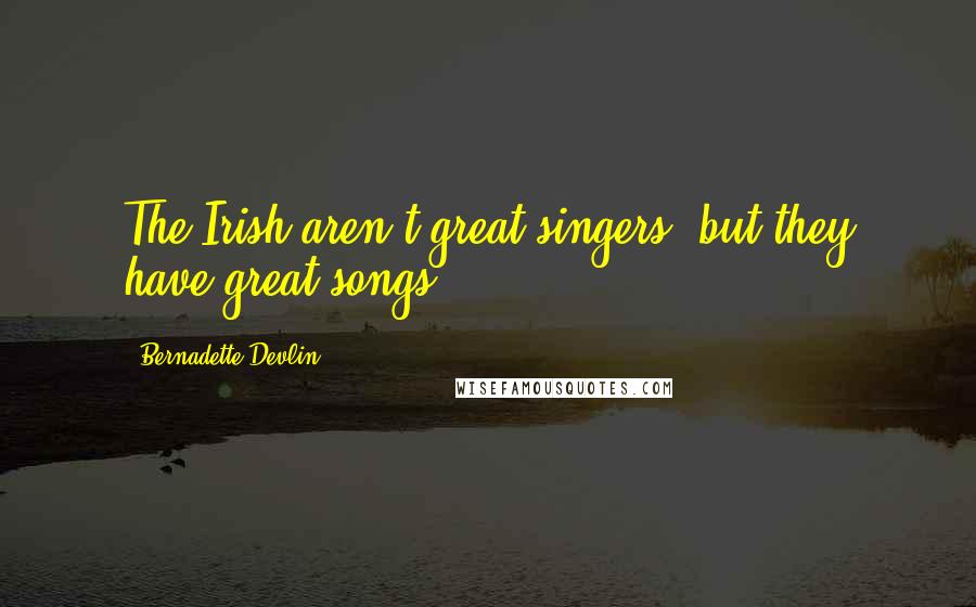 Bernadette Devlin Quotes: The Irish aren't great singers, but they have great songs.