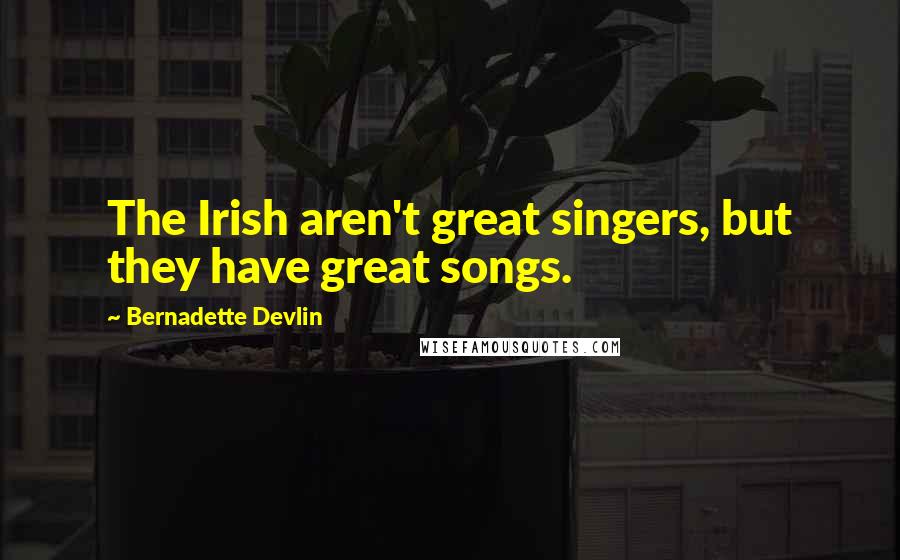 Bernadette Devlin Quotes: The Irish aren't great singers, but they have great songs.