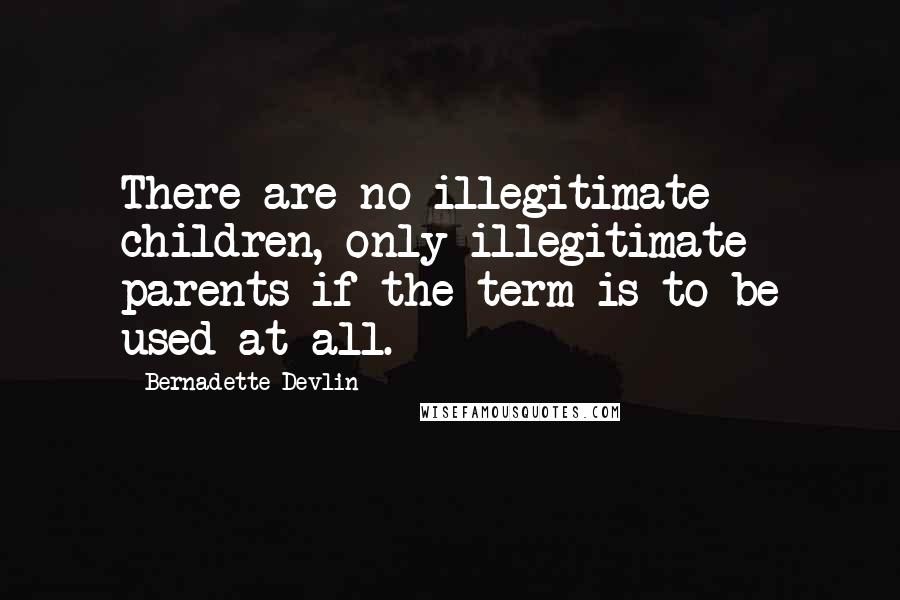 Bernadette Devlin Quotes: There are no illegitimate children, only illegitimate parents-if the term is to be used at all.