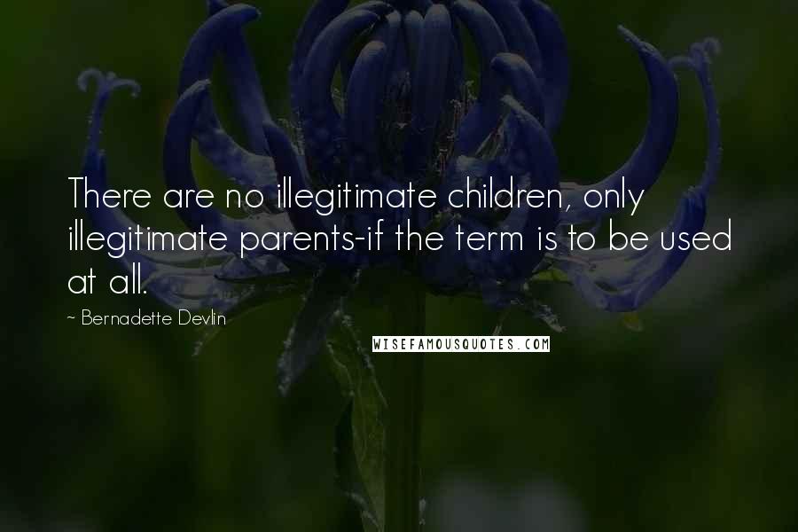 Bernadette Devlin Quotes: There are no illegitimate children, only illegitimate parents-if the term is to be used at all.