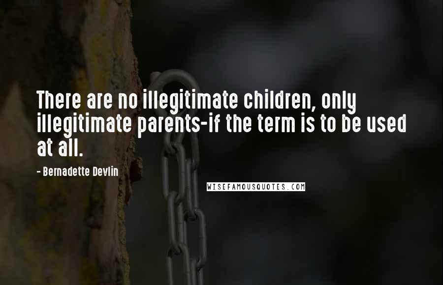 Bernadette Devlin Quotes: There are no illegitimate children, only illegitimate parents-if the term is to be used at all.