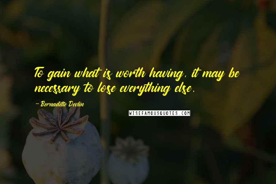Bernadette Devlin Quotes: To gain what is worth having, it may be necessary to lose everything else.