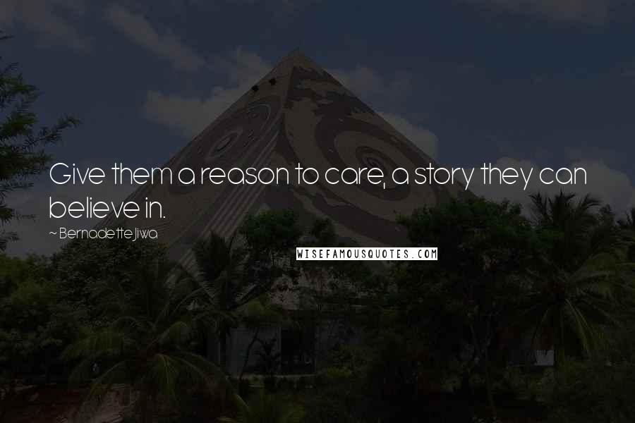 Bernadette Jiwa Quotes: Give them a reason to care, a story they can believe in.