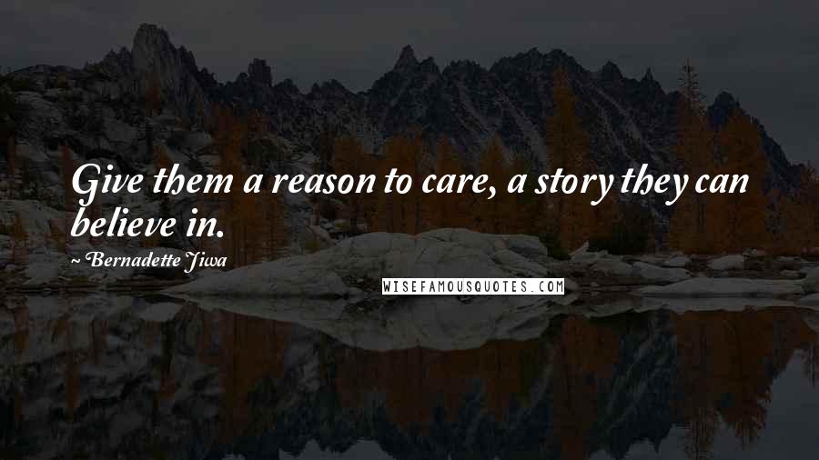 Bernadette Jiwa Quotes: Give them a reason to care, a story they can believe in.