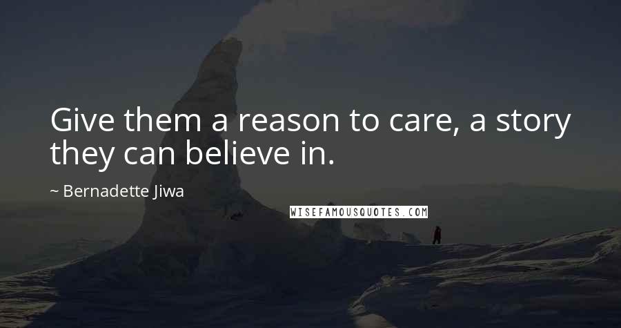 Bernadette Jiwa Quotes: Give them a reason to care, a story they can believe in.