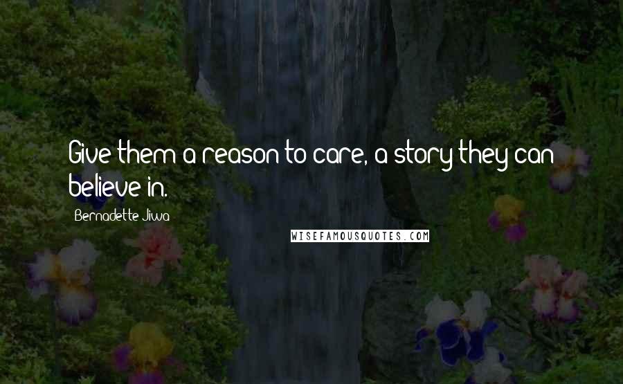 Bernadette Jiwa Quotes: Give them a reason to care, a story they can believe in.