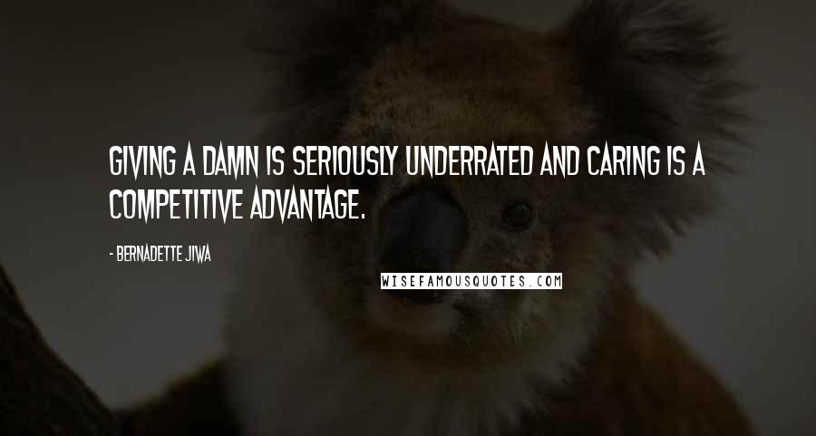 Bernadette Jiwa Quotes: Giving a damn is seriously underrated and caring is a competitive advantage.