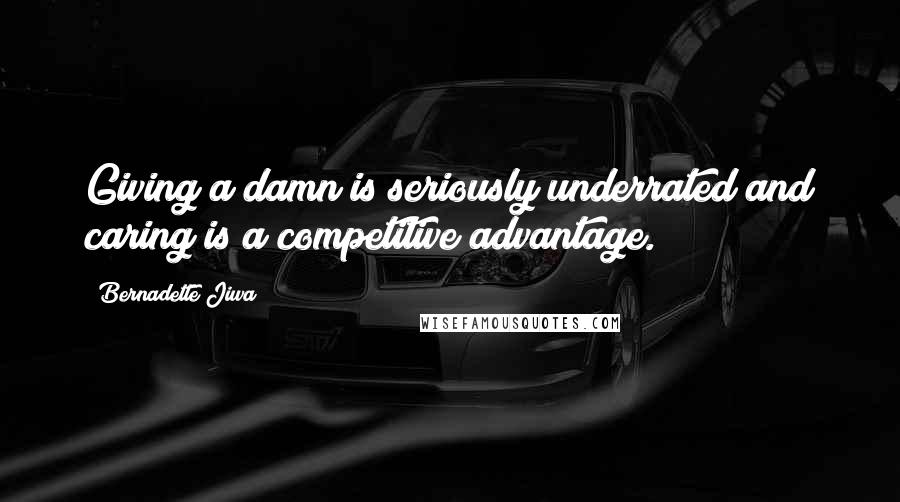 Bernadette Jiwa Quotes: Giving a damn is seriously underrated and caring is a competitive advantage.