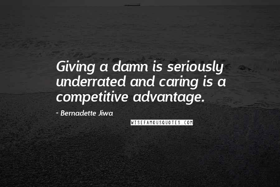 Bernadette Jiwa Quotes: Giving a damn is seriously underrated and caring is a competitive advantage.