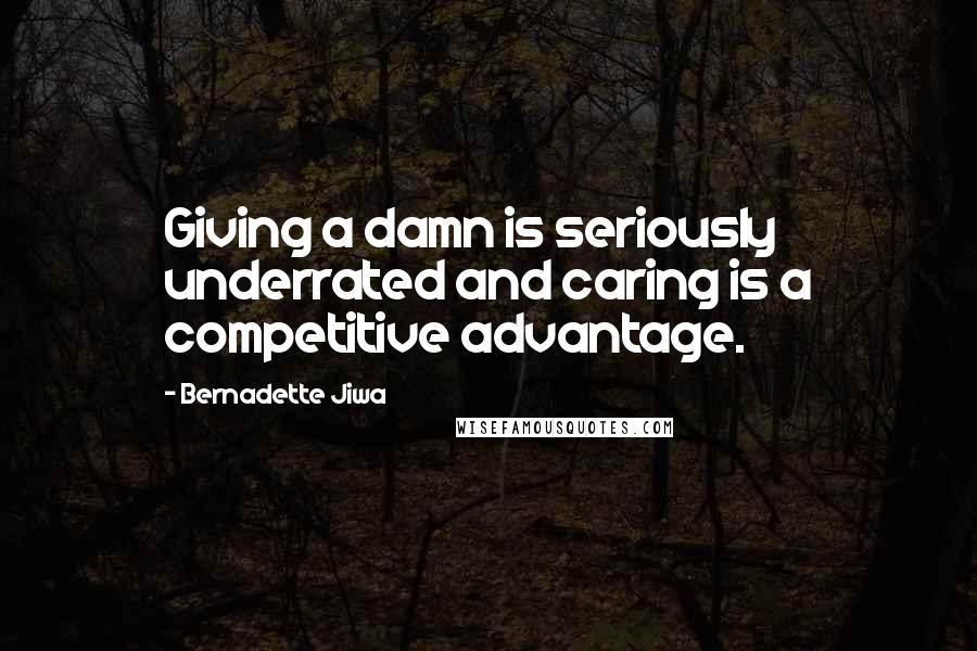 Bernadette Jiwa Quotes: Giving a damn is seriously underrated and caring is a competitive advantage.