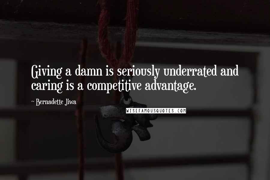 Bernadette Jiwa Quotes: Giving a damn is seriously underrated and caring is a competitive advantage.