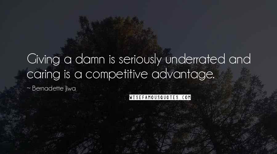 Bernadette Jiwa Quotes: Giving a damn is seriously underrated and caring is a competitive advantage.