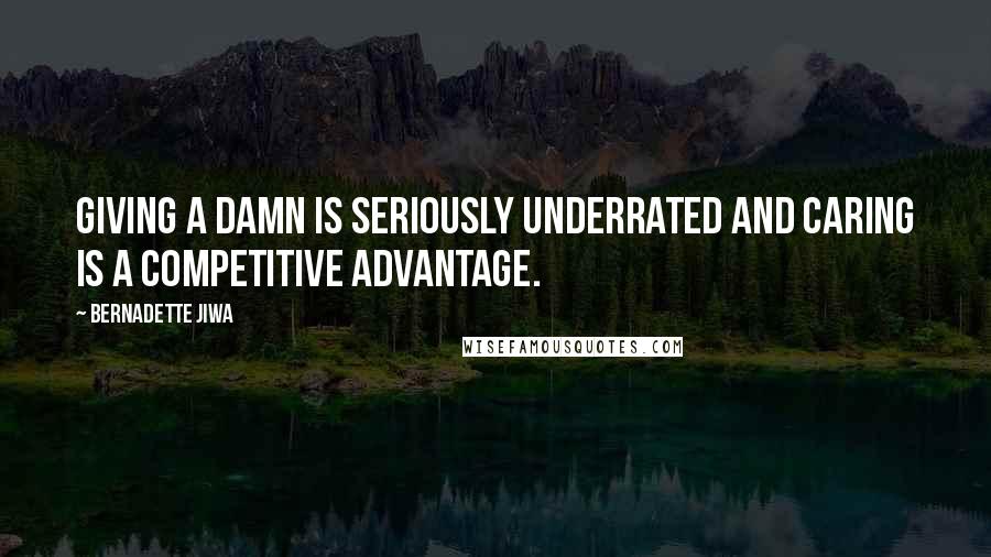 Bernadette Jiwa Quotes: Giving a damn is seriously underrated and caring is a competitive advantage.