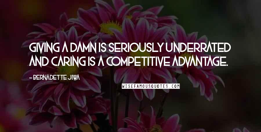 Bernadette Jiwa Quotes: Giving a damn is seriously underrated and caring is a competitive advantage.