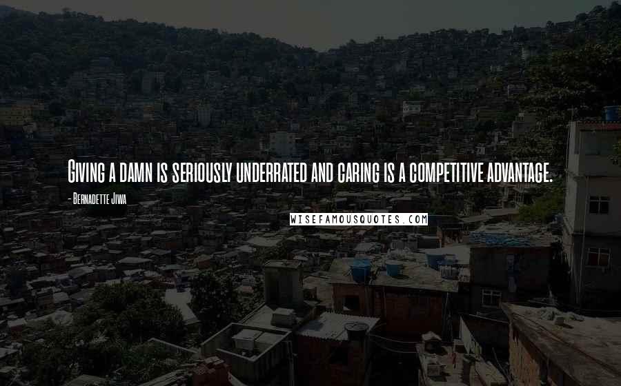 Bernadette Jiwa Quotes: Giving a damn is seriously underrated and caring is a competitive advantage.