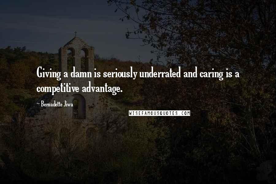 Bernadette Jiwa Quotes: Giving a damn is seriously underrated and caring is a competitive advantage.