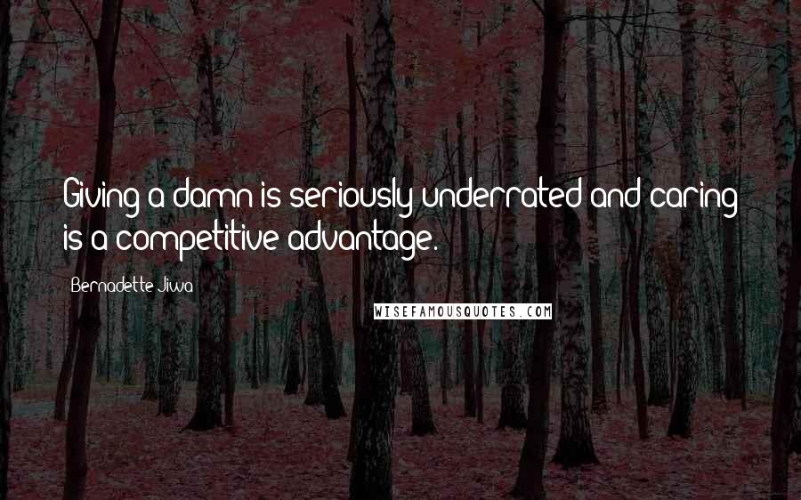 Bernadette Jiwa Quotes: Giving a damn is seriously underrated and caring is a competitive advantage.