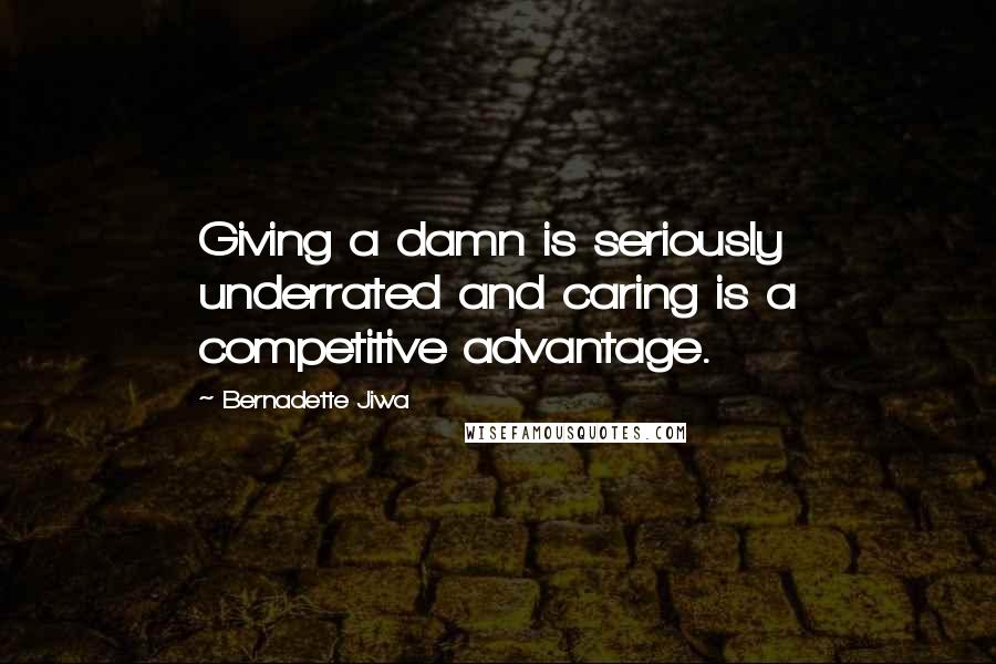 Bernadette Jiwa Quotes: Giving a damn is seriously underrated and caring is a competitive advantage.