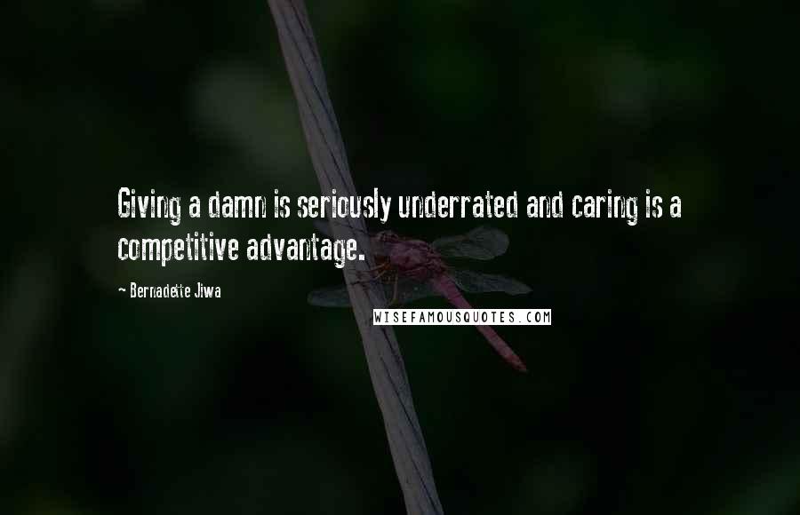 Bernadette Jiwa Quotes: Giving a damn is seriously underrated and caring is a competitive advantage.