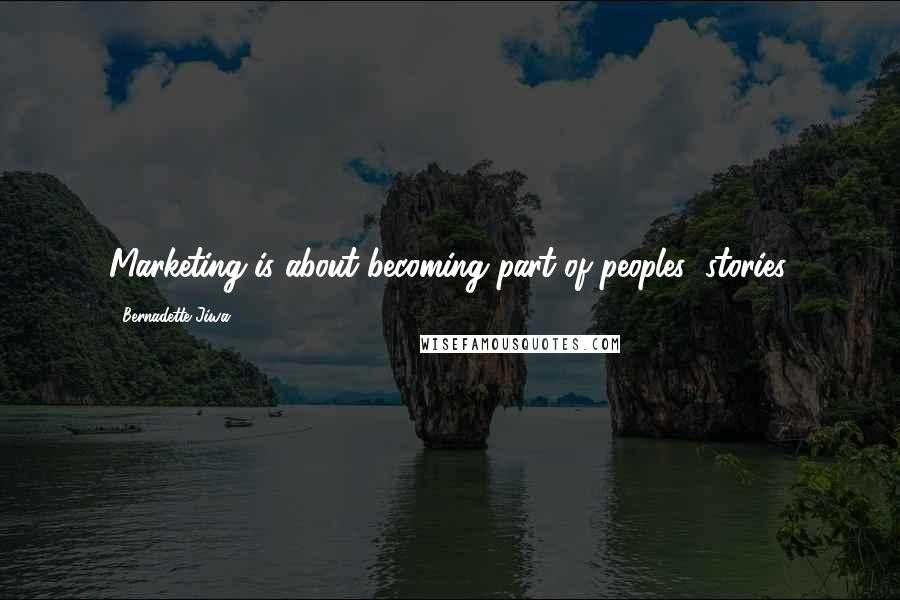 Bernadette Jiwa Quotes: Marketing is about becoming part of peoples' stories.