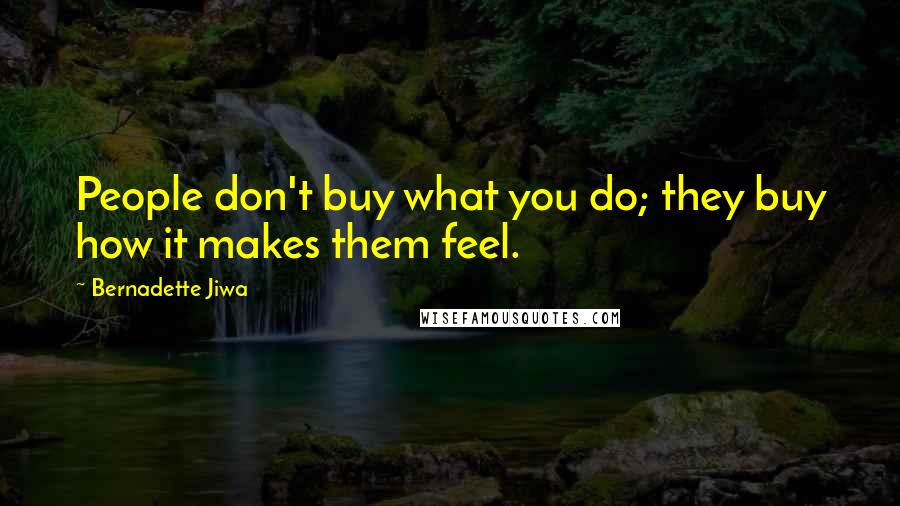 Bernadette Jiwa Quotes: People don't buy what you do; they buy how it makes them feel.