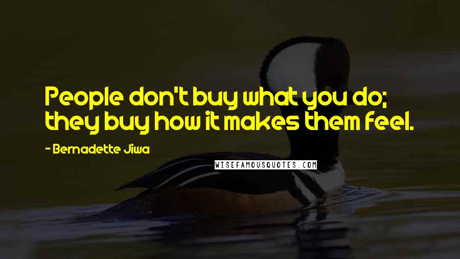 Bernadette Jiwa Quotes: People don't buy what you do; they buy how it makes them feel.