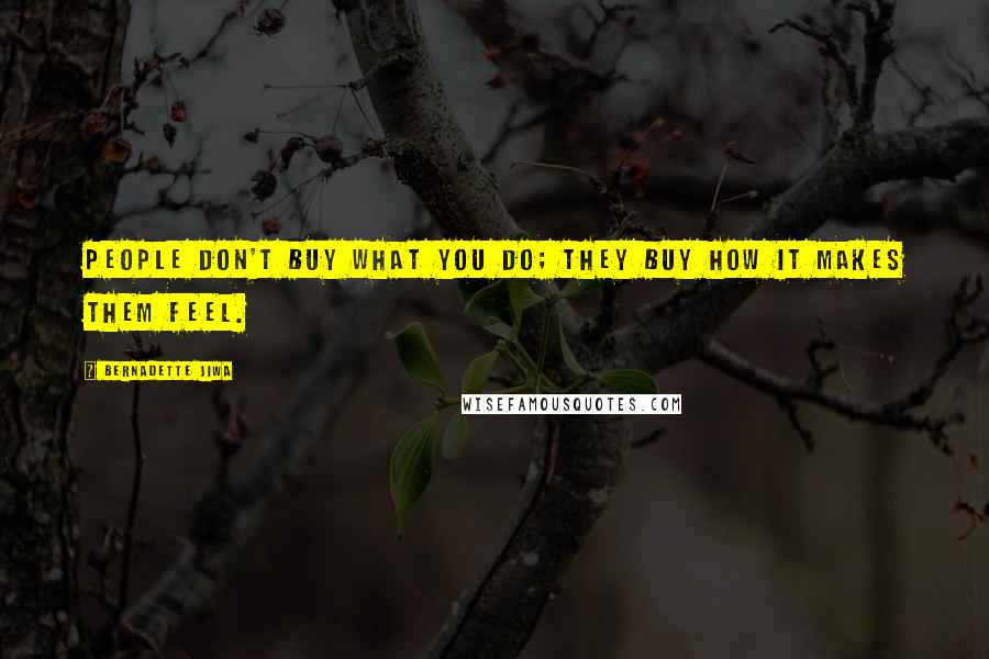 Bernadette Jiwa Quotes: People don't buy what you do; they buy how it makes them feel.