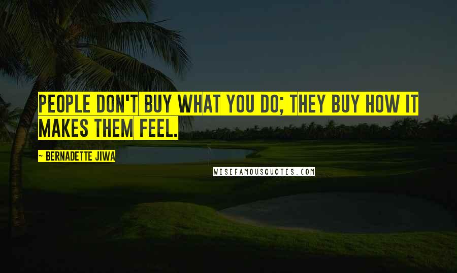 Bernadette Jiwa Quotes: People don't buy what you do; they buy how it makes them feel.
