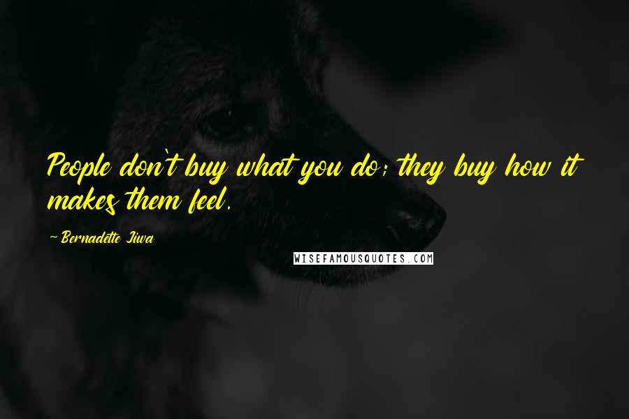 Bernadette Jiwa Quotes: People don't buy what you do; they buy how it makes them feel.