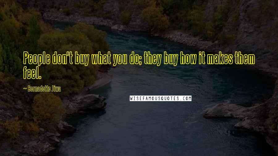 Bernadette Jiwa Quotes: People don't buy what you do; they buy how it makes them feel.