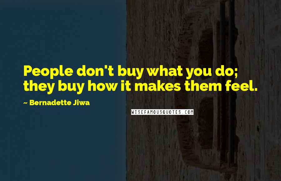 Bernadette Jiwa Quotes: People don't buy what you do; they buy how it makes them feel.