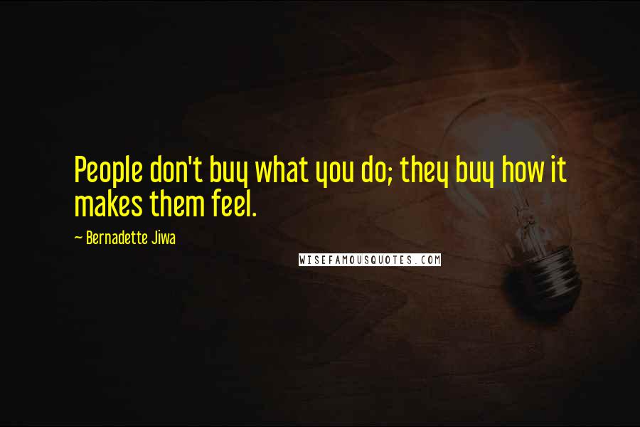 Bernadette Jiwa Quotes: People don't buy what you do; they buy how it makes them feel.