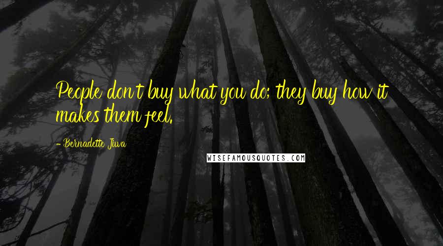 Bernadette Jiwa Quotes: People don't buy what you do; they buy how it makes them feel.