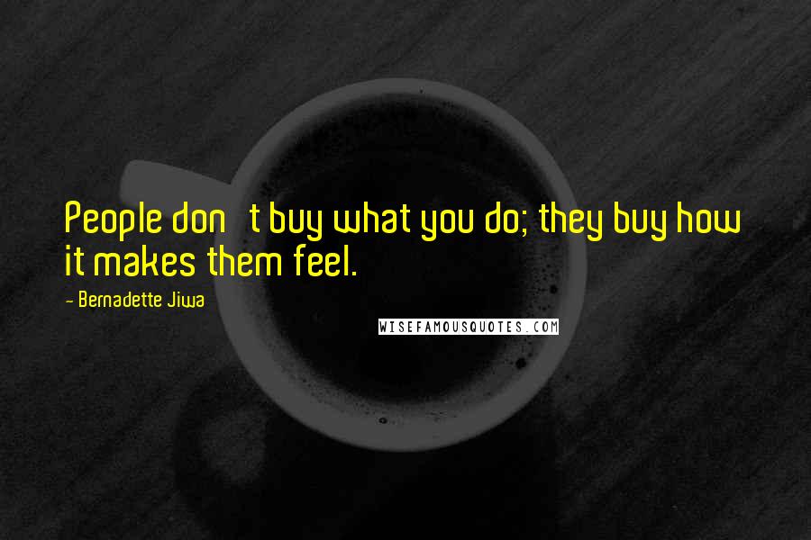 Bernadette Jiwa Quotes: People don't buy what you do; they buy how it makes them feel.