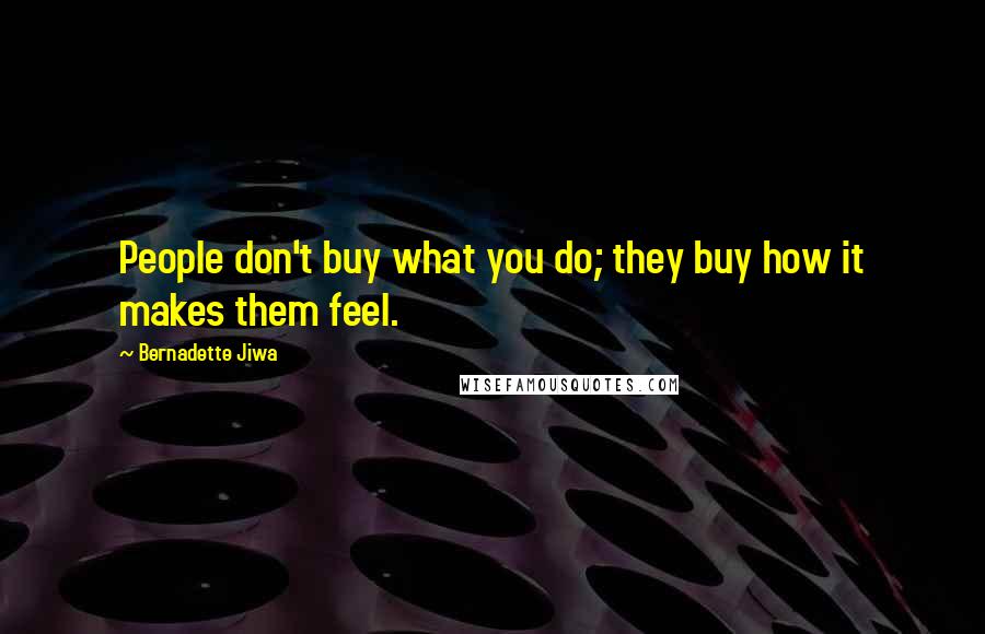 Bernadette Jiwa Quotes: People don't buy what you do; they buy how it makes them feel.